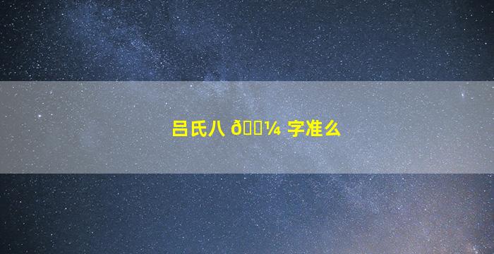 吕氏八 🌼 字准么